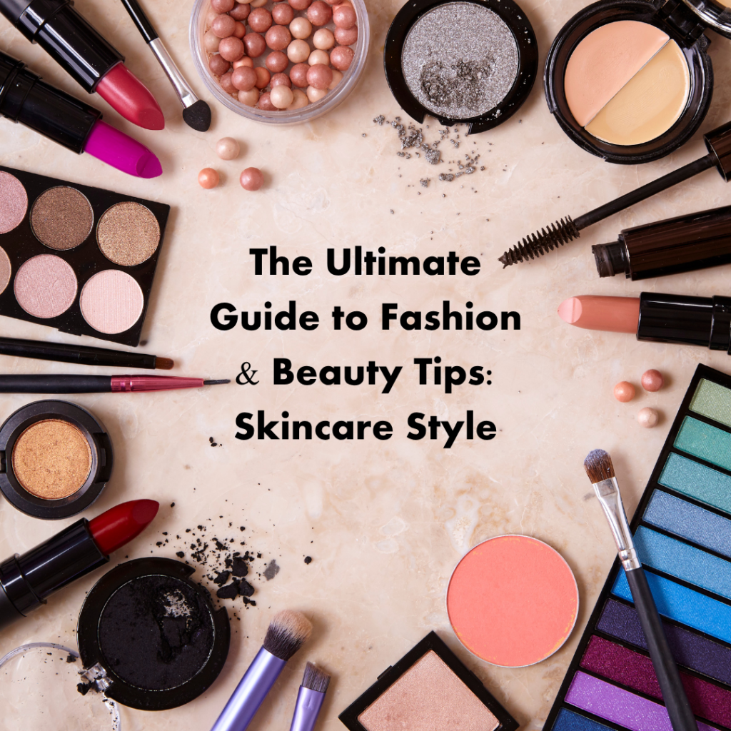 The Ultimate Guide to Fashion & Beauty Tips: Skincare Style
